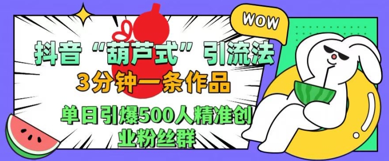 抖音葫芦式引流法，三分钟一条作品，单日引爆抖音500人精准创业粉丝群跨境课程-外贸教程-精品网课-电商运营课库课堂