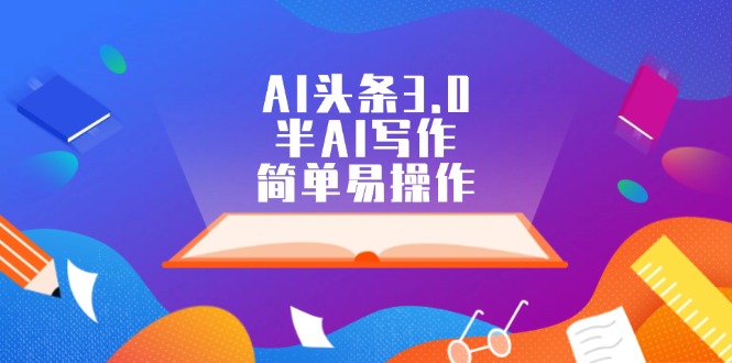 AI头条3.0，半AI写作，简单易操作跨境课程-外贸教程-精品网课-电商运营课库课堂