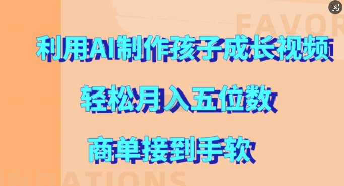 利用AI制作孩子成长视频，轻松月入五位数，商单接到手软跨境课程-外贸教程-精品网课-电商运营课库课堂