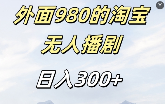 外面卖980的淘宝短剧挂JI玩法，不违规不封号日入300+跨境课程-外贸教程-精品网课-电商运营课库课堂