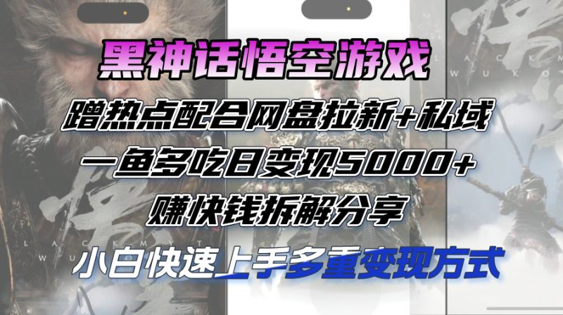 黑神话悟空游戏蹭热点配合网盘拉新+私域，一鱼多吃日变现5000+赚快钱拆…跨境课程-外贸教程-精品网课-电商运营课库课堂