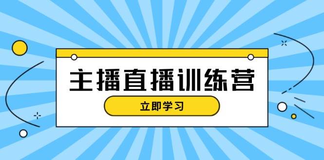 主播直播特训营：抖音直播间运营知识+开播准备+流量考核，轻松上手跨境课程-外贸教程-精品网课-电商运营课库课堂