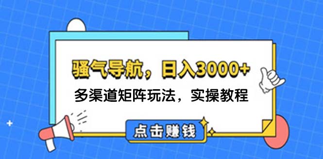 日入3000+ 骚气导航，多渠道矩阵玩法，实操教程跨境课程-外贸教程-精品网课-电商运营课库课堂