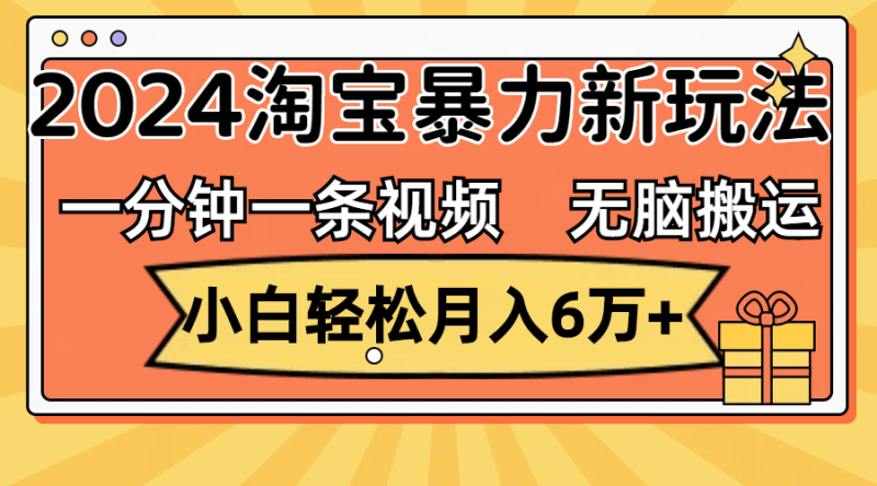 一分钟一条视频，无脑搬运，小白轻松月入6万+2024淘宝暴力新玩法，可批量跨境课程-外贸教程-精品网课-电商运营课库课堂