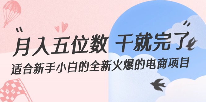 月入五位数 干就完了 适合新手小白的全新火爆的电商项目跨境课程-外贸教程-精品网课-电商运营课库课堂