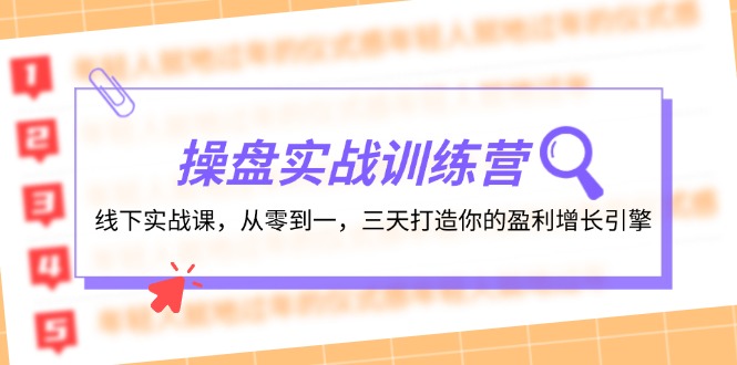 操盘实操训练营：线下实战课，从零到一，三天打造你的盈利增长引擎跨境课程-外贸教程-精品网课-电商运营课库课堂