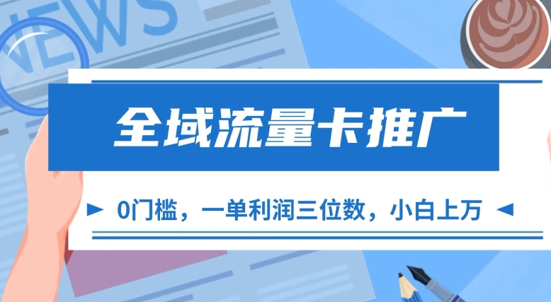 全域流量卡推广，一单利润三位数，0投入，小白轻松上万跨境课程-外贸教程-精品网课-电商运营课库课堂