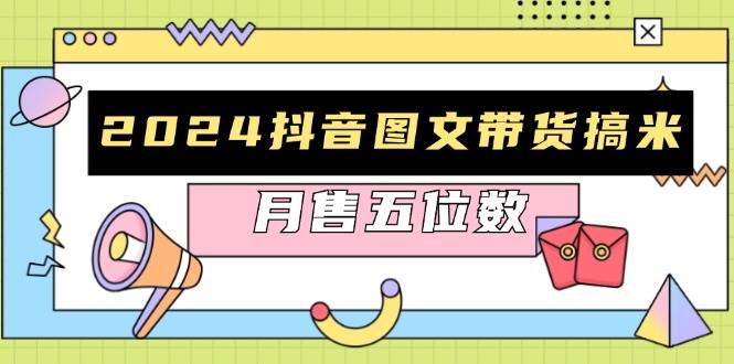 2024抖音图文带货搞米：快速起号与破播放方法，助力销量飙升，月售五位数跨境课程-外贸教程-精品网课-电商运营课库课堂