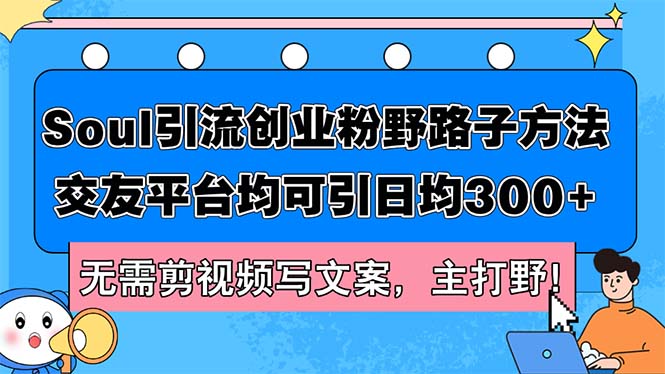 Soul引流创业粉野路子方法，交友平台均可引日均300+，无需剪视频写文案…跨境课程-外贸教程-精品网课-电商运营课库课堂