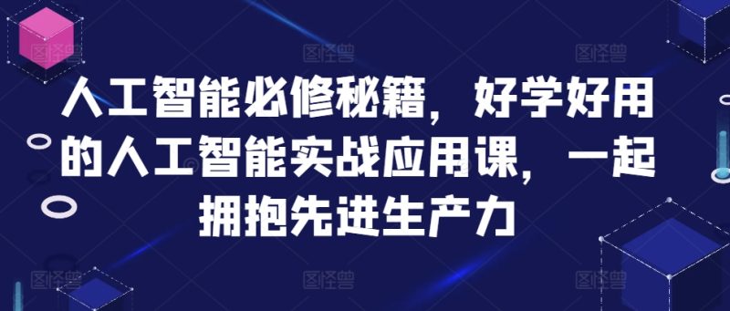 人工智能必修秘籍，好学好用的人工智能实战应用课，一起拥抱先进生产力跨境课程-外贸教程-精品网课-电商运营课库课堂