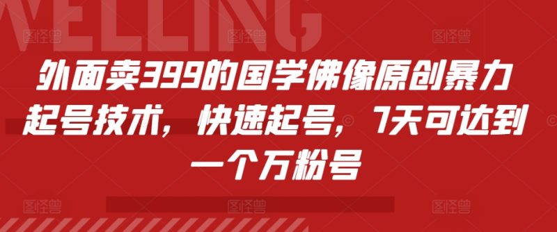 外面卖399的国学佛像原创暴力起号技术,快速起号,7天可达到一个万粉号跨境课程-外贸教程-精品网课-电商运营课库课堂