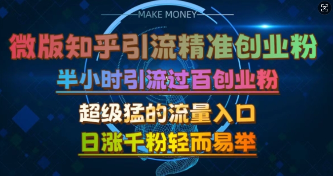 微版知乎引流创业粉，超级猛流量入口，半小时破百，日涨千粉轻而易举跨境课程-外贸教程-精品网课-电商运营课库课堂