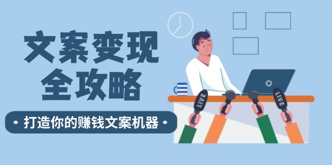 文案变现全攻略：12个技巧深度剖析，打造你的赚钱文案机器跨境课程-外贸教程-精品网课-电商运营课库课堂