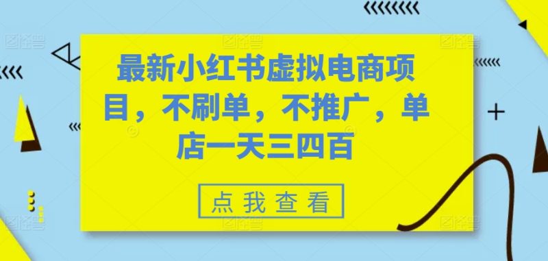 最新小红书虚拟电商项目，不刷单，不推广，单店一天三四百跨境课程-外贸教程-精品网课-电商运营课库课堂