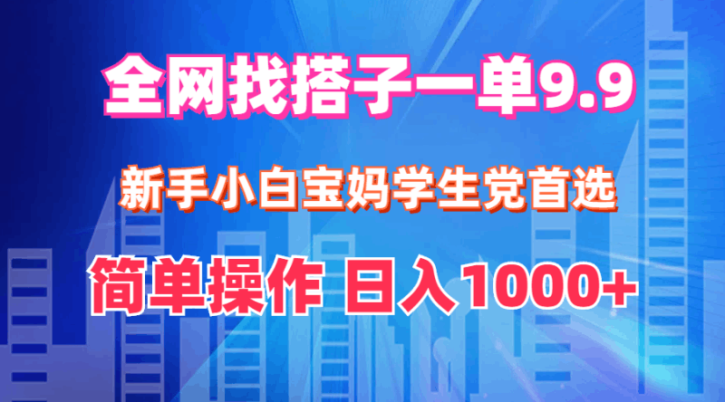 全网找搭子1单9.9 新手小白宝妈学生党首选 简单操作 日入1000+跨境课程-外贸教程-精品网课-电商运营课库课堂