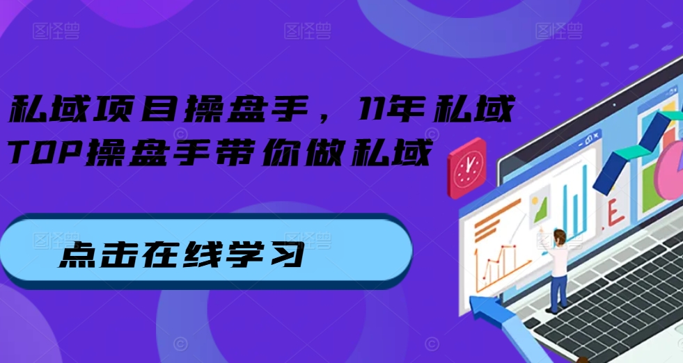 私域项目操盘手，11年私域TOP操盘手带你做私域跨境课程-外贸教程-精品网课-电商运营课库课堂