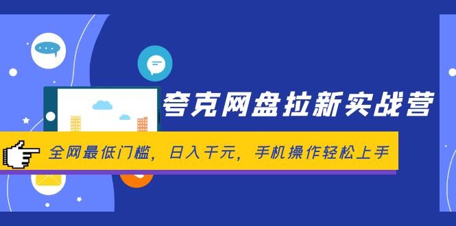 夸克网盘拉新实战营：全网最低门槛，日入千元，手机操作轻松上手跨境课程-外贸教程-精品网课-电商运营课库课堂