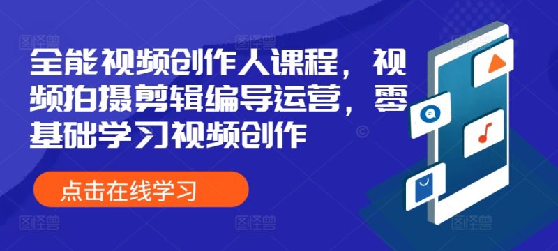 全能视频创作人课程，视频拍摄剪辑编导运营，零基础学习视频创作跨境课程-外贸教程-精品网课-电商运营课库课堂