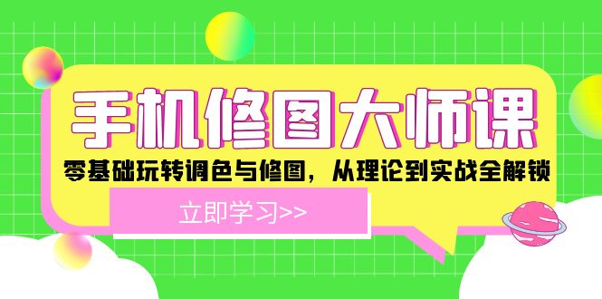 手机 修图大师课：零基础玩转调色与修图，从理论到实战全解锁跨境课程-外贸教程-精品网课-电商运营课库课堂