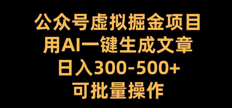 公众号虚拟掘金项目，用AI一键生成文章，日入300+可批量操作跨境课程-外贸教程-精品网课-电商运营课库课堂