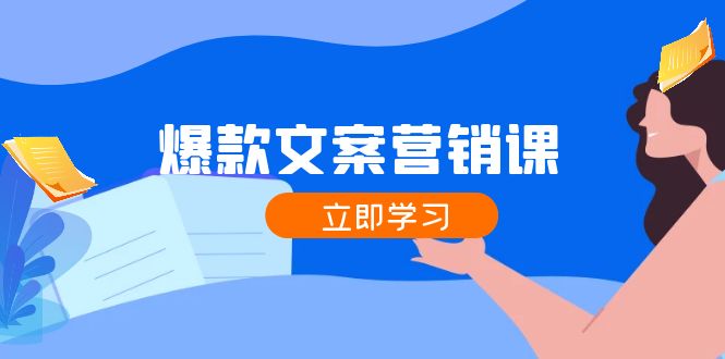 爆款文案营销课：公域转私域，涨粉成交一网打尽，各行业人士必备跨境课程-外贸教程-精品网课-电商运营课库课堂