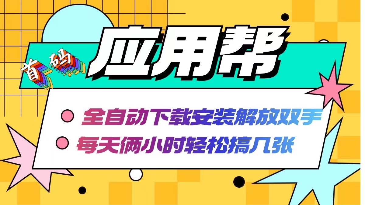应用帮下载安装拉新玩法 全自动下载安装到卸载 每天俩小时轻松搞几张跨境课程-外贸教程-精品网课-电商运营课库课堂