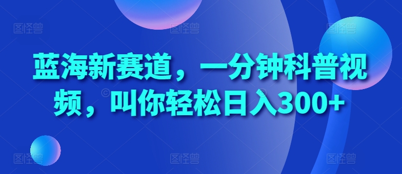 蓝海新赛道，一分钟科普视频，叫你轻松日入300+跨境课程-外贸教程-精品网课-电商运营课库课堂