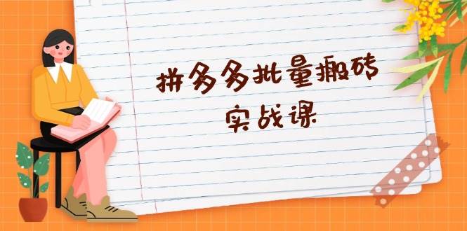 拼多多批量搬砖实战课，全自动剪辑发布，黑科技新技术与爆款选品策略跨境课程-外贸教程-精品网课-电商运营课库课堂