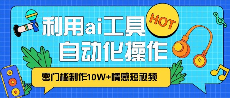 1分钟教你利用ai工具免费制作10W+情感视频,自动化批量操作,效率提升10倍！跨境课程-外贸教程-精品网课-电商运营课库课堂