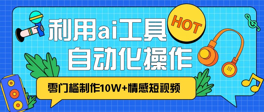 1分钟教你利用ai工具免费制作10W+情感视频,自动化批量操作,效率提升10倍！跨境课程-外贸教程-精品网课-电商运营课库课堂