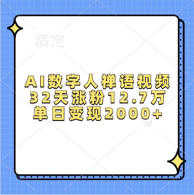 AI数字人禅语视频，32天涨粉12.7万，单日变现2000+跨境课程-外贸教程-精品网课-电商运营课库课堂