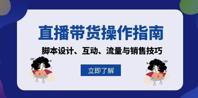 直播带货操作指南：脚本设计、互动、流量与销售技巧跨境课程-外贸教程-精品网课-电商运营课库课堂