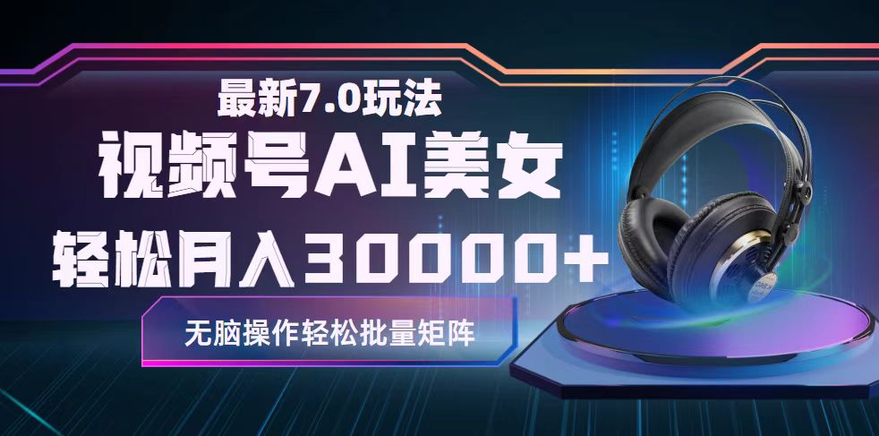 视频号7.0最新玩法AI美女跳舞，轻松月入30000+跨境课程-外贸教程-精品网课-电商运营课库课堂
