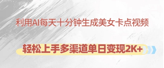 利用AI每天十分钟制作美女卡点视频，轻松上手多渠道单日变现2K+跨境课程-外贸教程-精品网课-电商运营课库课堂