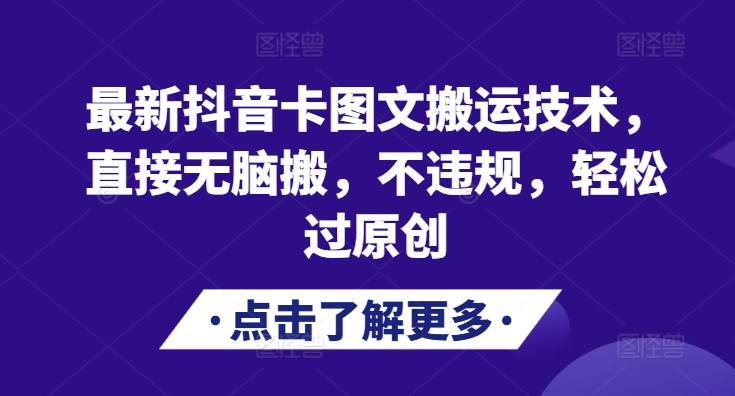 最新抖音卡图文搬运技术，直接无脑搬，不违规，轻松过原创跨境课程-外贸教程-精品网课-电商运营课库课堂