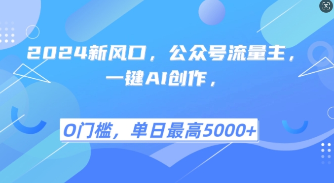 2024新风口，公众号流量主，一键AI创作，单日最高5张+，小白一学就会跨境课程-外贸教程-精品网课-电商运营课库课堂