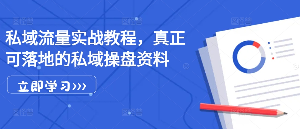 私域流量实战教程，真正可落地的私域操盘资料跨境课程-外贸教程-精品网课-电商运营课库课堂