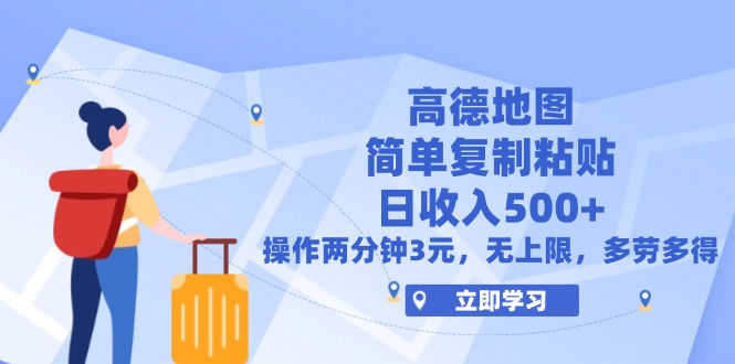高德地图简单复制，操作两分钟就能有近3元的收益，日入500+，无上限跨境课程-外贸教程-精品网课-电商运营课库课堂