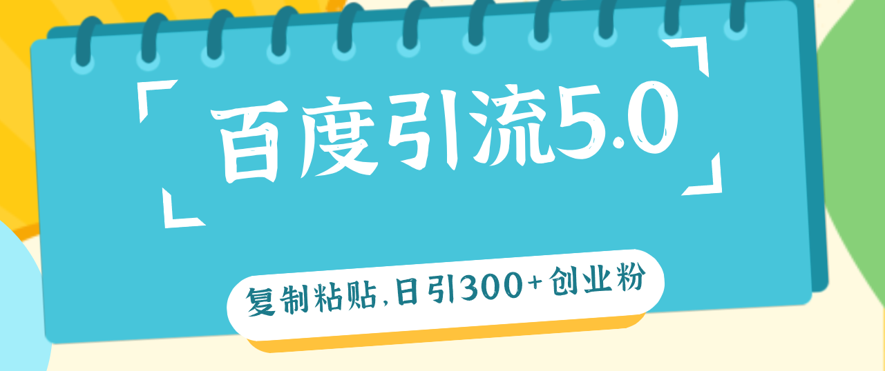 百度引流5.0，复制粘贴，日引300+创业粉，加爆你的微信跨境课程-外贸教程-精品网课-电商运营课库课堂