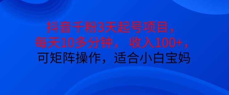 抖音干粉3天起号项目，每天10多分钟，收入100+，可矩阵操作，适合小白宝妈跨境课程-外贸教程-精品网课-电商运营课库课堂
