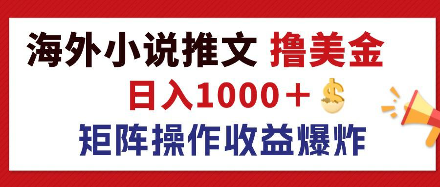 最新海外小说推文撸美金，日入1000＋ 蓝海市场，矩阵放大收益爆炸跨境课程-外贸教程-精品网课-电商运营课库课堂