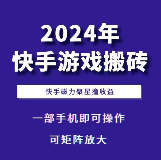 2024快手游戏搬砖 一部手机，快手磁力聚星撸收益，可矩阵操作跨境课程-外贸教程-精品网课-电商运营课库课堂