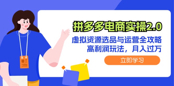 拼多多电商实操2.0：虚拟资源选品与运营全攻略，高利润玩法，月入过万跨境课程-外贸教程-精品网课-电商运营课库课堂