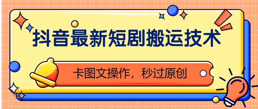 抖音最新短剧搬运技术，卡图文操作，秒过原创！跨境课程-外贸教程-精品网课-电商运营课库课堂