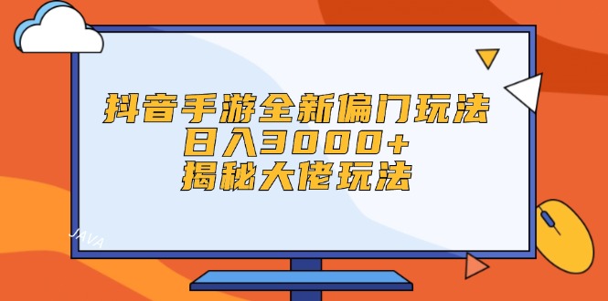 抖音手游全新偏门玩法，日入3000+，揭秘大佬玩法跨境课程-外贸教程-精品网课-电商运营课库课堂