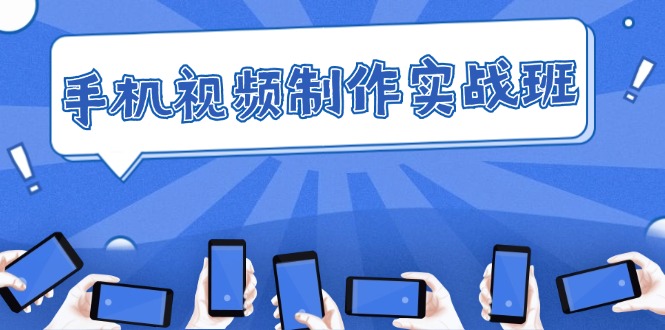 手机 视频制作实战班：从理论到实践，快速掌握拍摄与剪辑精髓跨境课程-外贸教程-精品网课-电商运营课库课堂