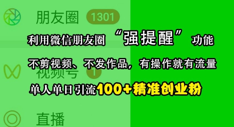 利用微信朋友圈“强提醒”功能，引流精准创业粉，不剪视频、不发作品，单人单日引流100+创业粉跨境课程-外贸教程-精品网课-电商运营课库课堂