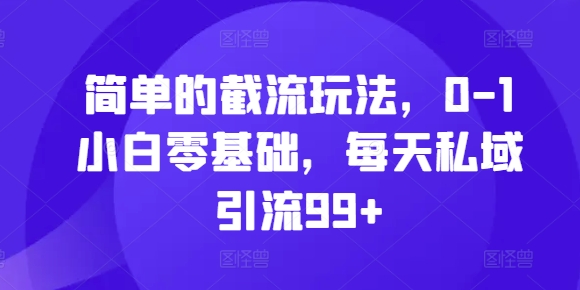 简单的截流玩法，0-1小白零基础，每天私域引流99+跨境课程-外贸教程-精品网课-电商运营课库课堂