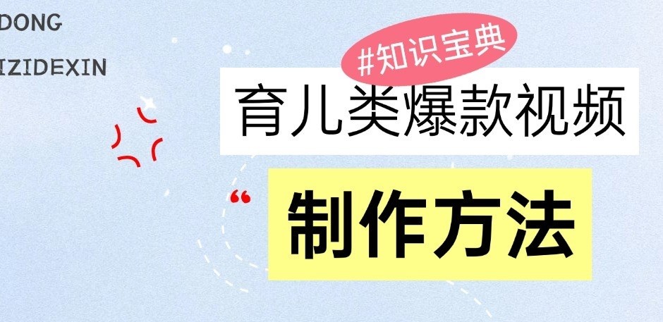 育儿类爆款视频，我们永恒的话题，教你制作和变现！跨境课程-外贸教程-精品网课-电商运营课库课堂