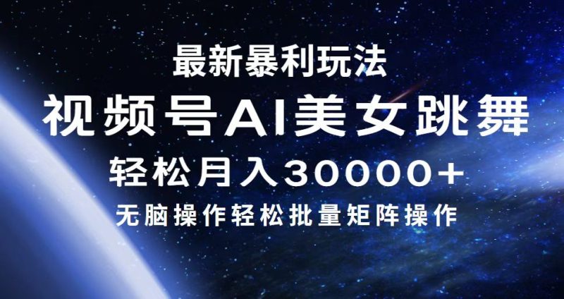 最新暴利玩法视频号AI美女，简单矩阵轻松月入30000+跨境课程-外贸教程-精品网课-电商运营课库课堂